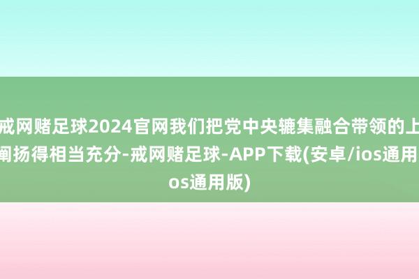 戒网赌足球2024官网我们把党中央辘集融合带领的上风阐扬得相当充分-戒网赌足球-APP下载(安卓/ios通用版)