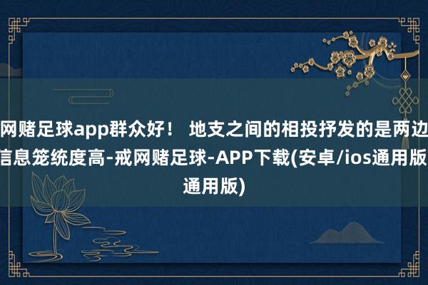 网赌足球app群众好！ 地支之间的相投抒发的是两边信息笼统度高-戒网赌足球-APP下载(安卓/ios通用版)