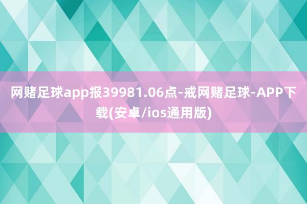 网赌足球app报39981.06点-戒网赌足球-APP下载(安卓/ios通用版)