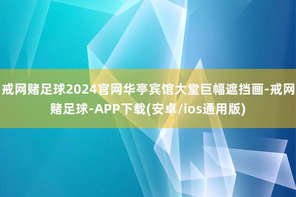 戒网赌足球2024官网华亭宾馆大堂巨幅遮挡画-戒网赌足球-APP下载(安卓/ios通用版)