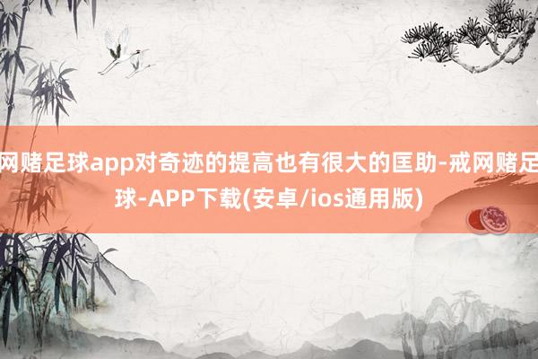 网赌足球app对奇迹的提高也有很大的匡助-戒网赌足球-APP下载(安卓/ios通用版)