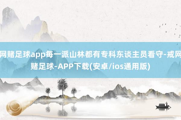 网赌足球app每一派山林都有专科东谈主员看守-戒网赌足球-APP下载(安卓/ios通用版)