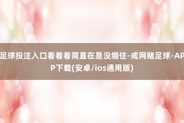 足球投注入口看着看简直在是没绷住-戒网赌足球-APP下载(安卓/ios通用版)