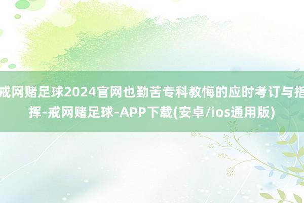 戒网赌足球2024官网也勤苦专科教悔的应时考订与指挥-戒网赌足球-APP下载(安卓/ios通用版)