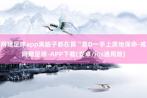 网赌足球app满脑子都在算“是D一手上质地保命-戒网赌足球-APP下载(安卓/ios通用版)