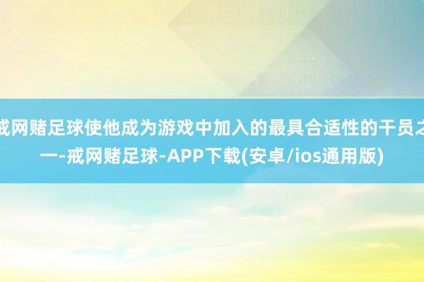 戒网赌足球使他成为游戏中加入的最具合适性的干员之一-戒网赌足球-APP下载(安卓/ios通用版)