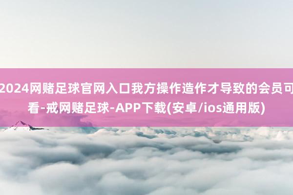 2024网赌足球官网入口我方操作造作才导致的会员可看-戒网赌足球-APP下载(安卓/ios通用版)