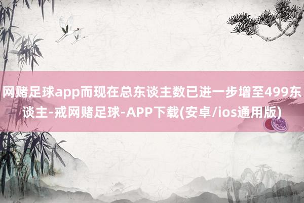 网赌足球app而现在总东谈主数已进一步增至499东谈主-戒网赌足球-APP下载(安卓/ios通用版)