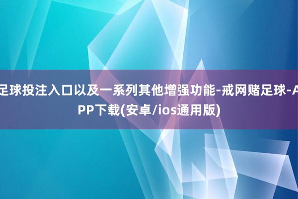 足球投注入口以及一系列其他增强功能-戒网赌足球-APP下载(安卓/ios通用版)