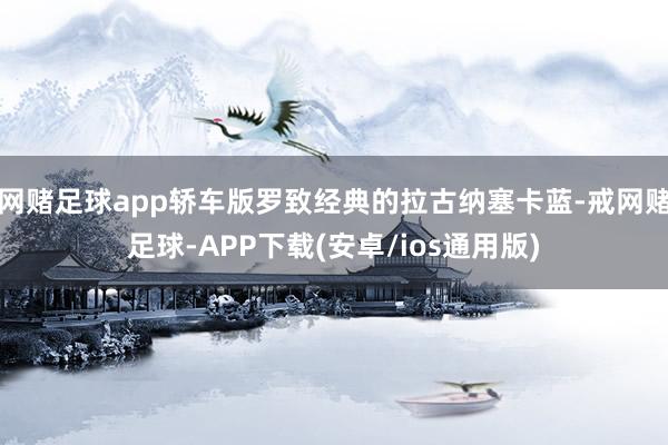 网赌足球app轿车版罗致经典的拉古纳塞卡蓝-戒网赌足球-APP下载(安卓/ios通用版)