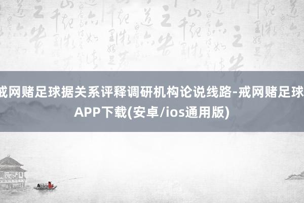 戒网赌足球据关系评释调研机构论说线路-戒网赌足球-APP下载(安卓/ios通用版)