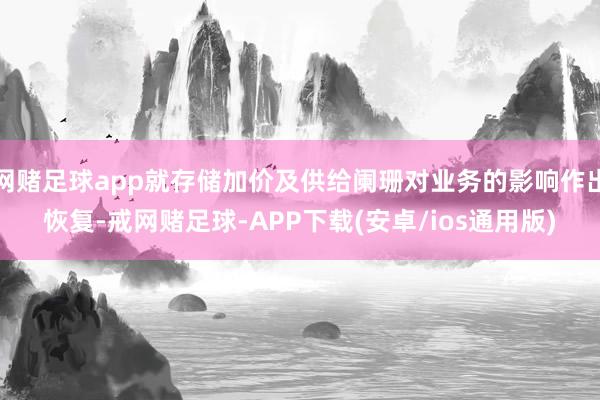 网赌足球app就存储加价及供给阑珊对业务的影响作出恢复-戒网赌足球-APP下载(安卓/ios通用版)