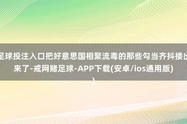 足球投注入口把好意思国相聚流毒的那些勾当齐抖搂出来了-戒网赌足球-APP下载(安卓/ios通用版)
