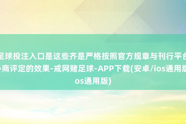 足球投注入口是这些齐是严格按照官方规章与刊行平台协商评定的效果-戒网赌足球-APP下载(安卓/ios通用版)