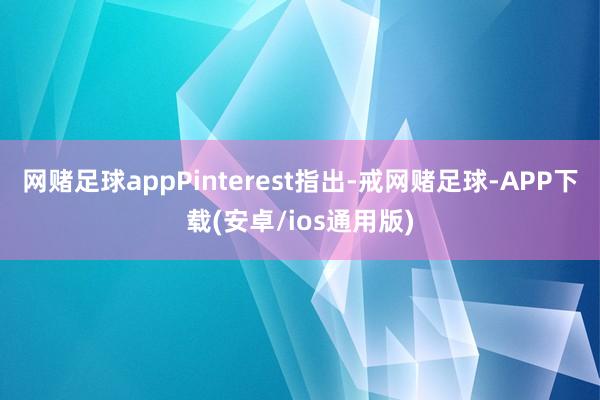网赌足球appPinterest指出-戒网赌足球-APP下载(安卓/ios通用版)