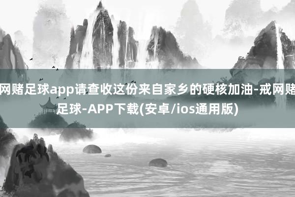 网赌足球app请查收这份来自家乡的硬核加油-戒网赌足球-APP下载(安卓/ios通用版)