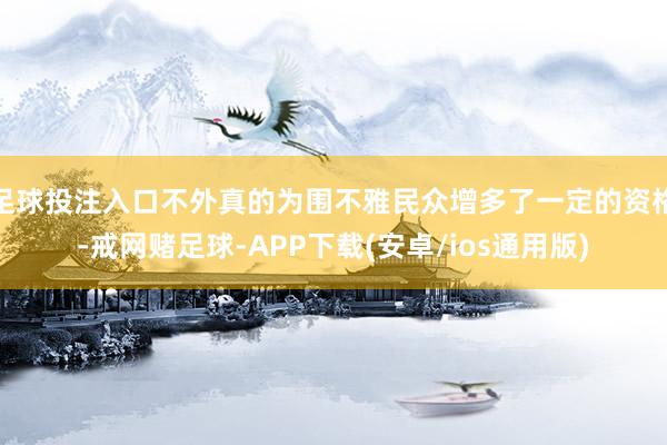 足球投注入口不外真的为围不雅民众增多了一定的资格-戒网赌足球-APP下载(安卓/ios通用版)