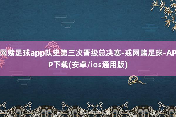 网赌足球app队史第三次晋级总决赛-戒网赌足球-APP下载(安卓/ios通用版)