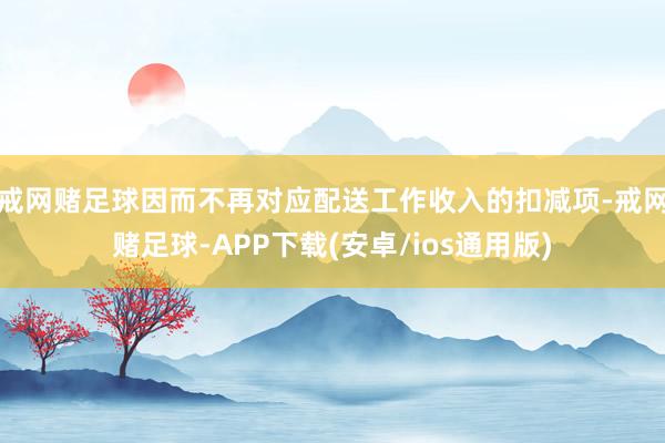 戒网赌足球因而不再对应配送工作收入的扣减项-戒网赌足球-APP下载(安卓/ios通用版)