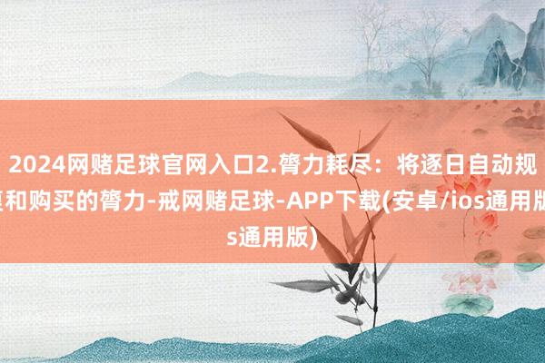 2024网赌足球官网入口2.膂力耗尽：将逐日自动规复和购买的膂力-戒网赌足球-APP下载(安卓/ios通用版)
