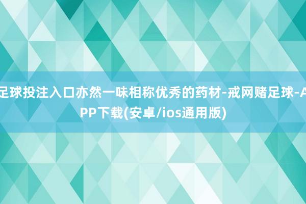 足球投注入口亦然一味相称优秀的药材-戒网赌足球-APP下载(安卓/ios通用版)