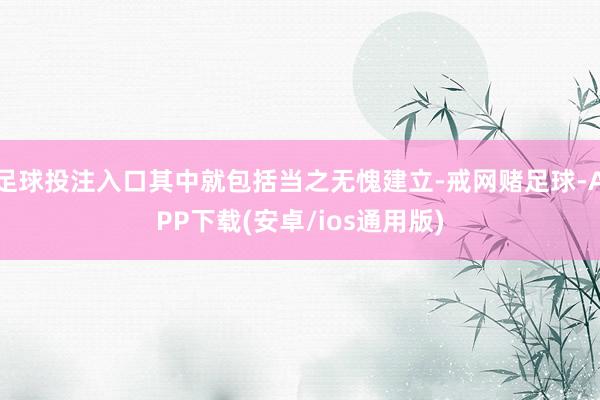 足球投注入口其中就包括当之无愧建立-戒网赌足球-APP下载(安卓/ios通用版)