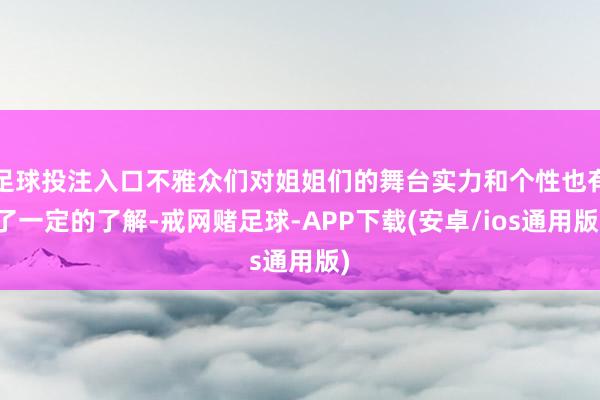 足球投注入口不雅众们对姐姐们的舞台实力和个性也有了一定的了解-戒网赌足球-APP下载(安卓/ios通用版)