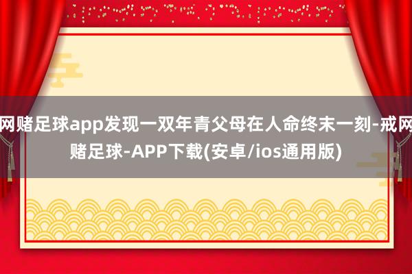 网赌足球app发现一双年青父母在人命终末一刻-戒网赌足球-APP下载(安卓/ios通用版)