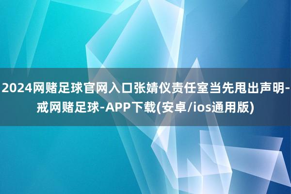 2024网赌足球官网入口张婧仪责任室当先甩出声明-戒网赌足球-APP下载(安卓/ios通用版)