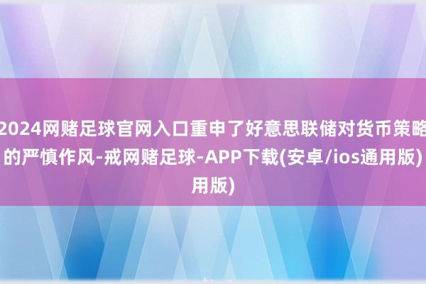 2024网赌足球官网入口重申了好意思联储对货币策略的严慎作风-戒网赌足球-APP下载(安卓/ios通用版)
