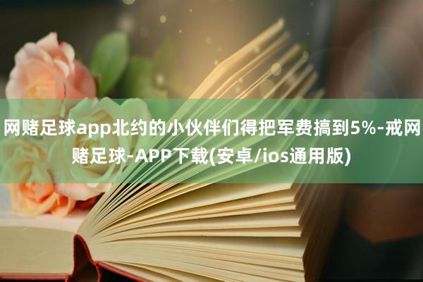 网赌足球app北约的小伙伴们得把军费搞到5%-戒网赌足球-APP下载(安卓/ios通用版)
