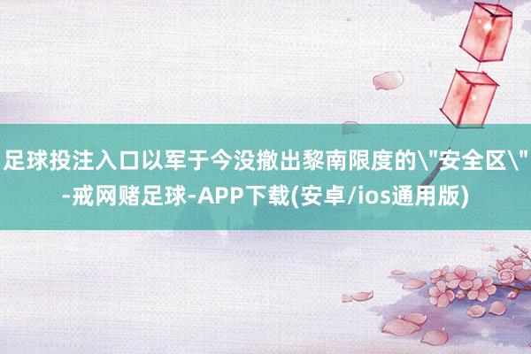 足球投注入口以军于今没撤出黎南限度的