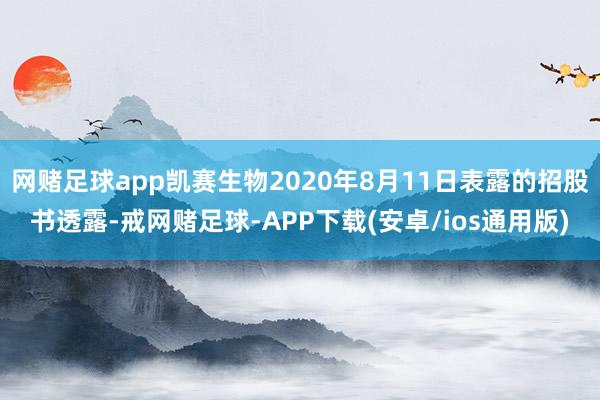 网赌足球app凯赛生物2020年8月11日表露的招股书透露-戒网赌足球-APP下载(安卓/ios通用版)