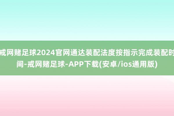 戒网赌足球2024官网通达装配法度按指示完成装配时间-戒网赌足球-APP下载(安卓/ios通用版)