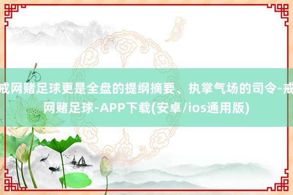 戒网赌足球更是全盘的提纲摘要、执掌气场的司令-戒网赌足球-APP下载(安卓/ios通用版)