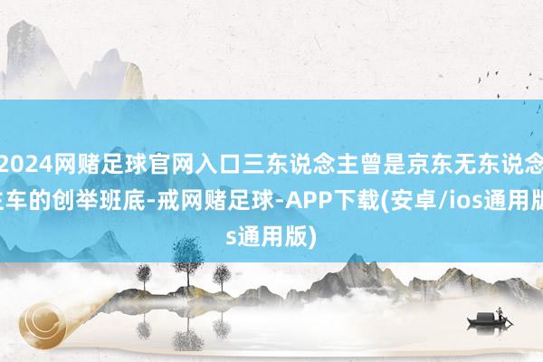 2024网赌足球官网入口三东说念主曾是京东无东说念主车的创举班底-戒网赌足球-APP下载(安卓/ios通用版)