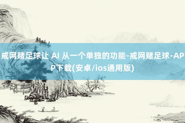 戒网赌足球让 AI 从一个单独的功能-戒网赌足球-APP下载(安卓/ios通用版)