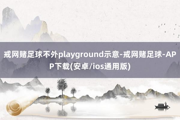 戒网赌足球不外playground示意-戒网赌足球-APP下载(安卓/ios通用版)