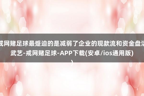 戒网赌足球最蹙迫的是减弱了企业的现款流和资金盘活武艺-戒网赌足球-APP下载(安卓/ios通用版)