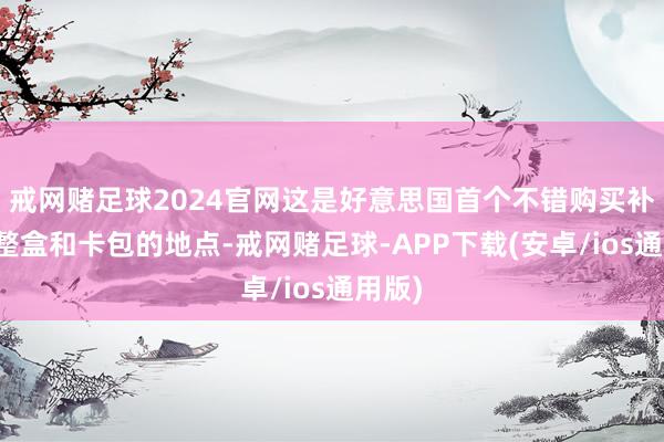 戒网赌足球2024官网这是好意思国首个不错购买补充包整盒和卡包的地点-戒网赌足球-APP下载(安卓/ios通用版)