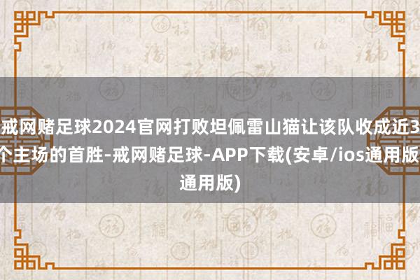戒网赌足球2024官网打败坦佩雷山猫让该队收成近3个主场的首胜-戒网赌足球-APP下载(安卓/ios通用版)
