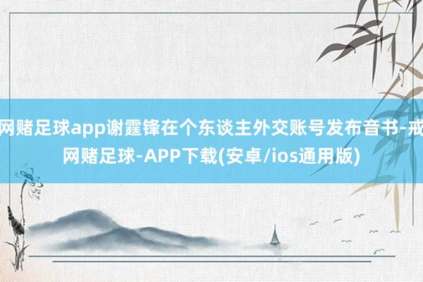 网赌足球app谢霆锋在个东谈主外交账号发布音书-戒网赌足球-APP下载(安卓/ios通用版)