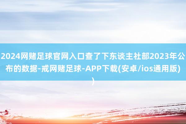 2024网赌足球官网入口查了下东谈主社部2023年公布的数据-戒网赌足球-APP下载(安卓/ios通用版)
