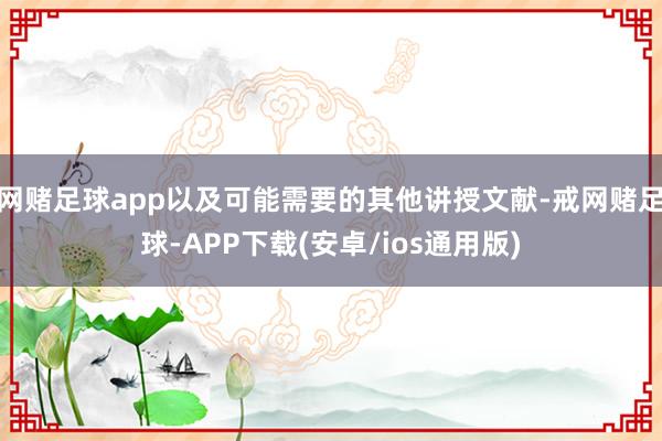 网赌足球app以及可能需要的其他讲授文献-戒网赌足球-APP下载(安卓/ios通用版)