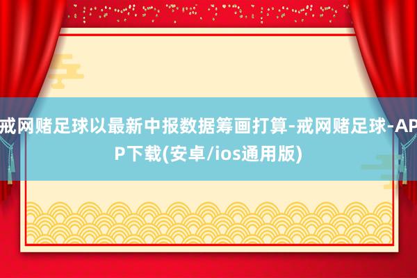 戒网赌足球以最新中报数据筹画打算-戒网赌足球-APP下载(安卓/ios通用版)