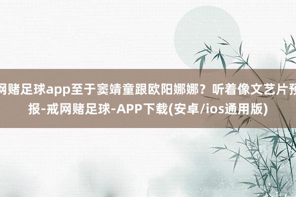 网赌足球app至于窦靖童跟欧阳娜娜？听着像文艺片预报-戒网赌足球-APP下载(安卓/ios通用版)