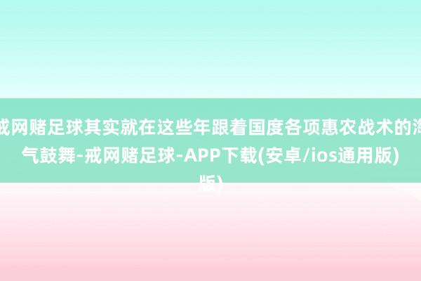 戒网赌足球其实就在这些年跟着国度各项惠农战术的淘气鼓舞-戒网赌足球-APP下载(安卓/ios通用版)