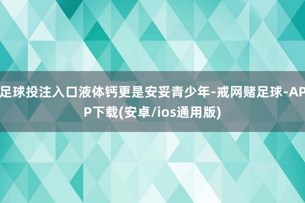 足球投注入口液体钙更是安妥青少年-戒网赌足球-APP下载(安卓/ios通用版)