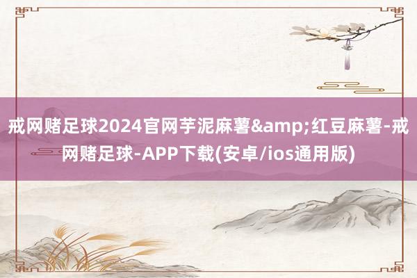 戒网赌足球2024官网芋泥麻薯&红豆麻薯-戒网赌足球-APP下载(安卓/ios通用版)