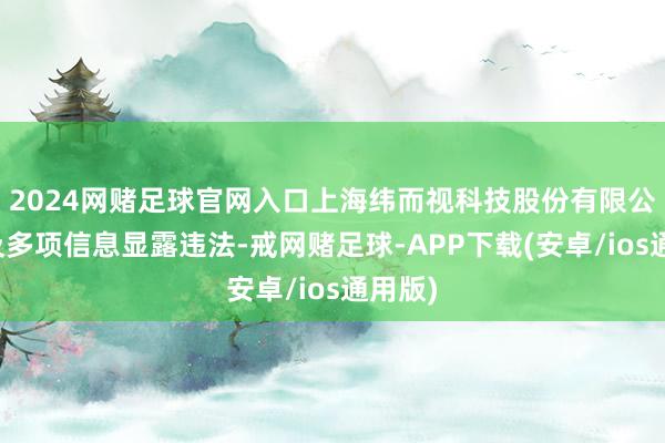 2024网赌足球官网入口上海纬而视科技股份有限公司触及多项信息显露违法-戒网赌足球-APP下载(安卓/ios通用版)